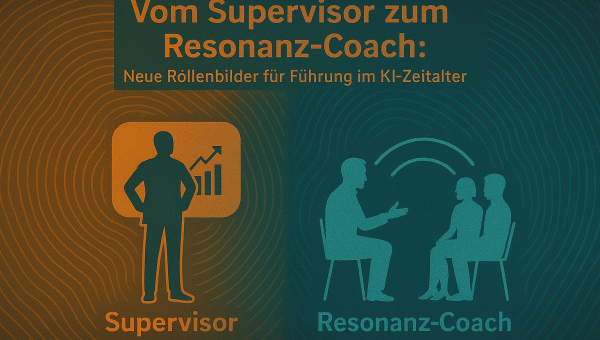 Vom Supervisor zum Resonanz-Coach: Warum moderne Führung im KI-Zeitalter neue Rollenbilder braucht